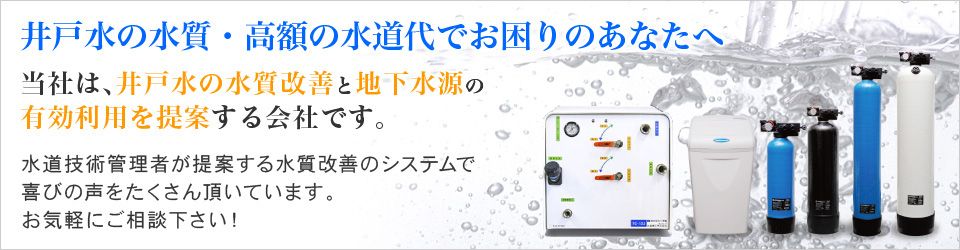 井戸水の水質改善と地下水源の有効利用を提案する会社です。